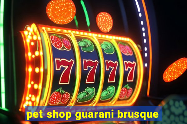 pet shop guarani brusque